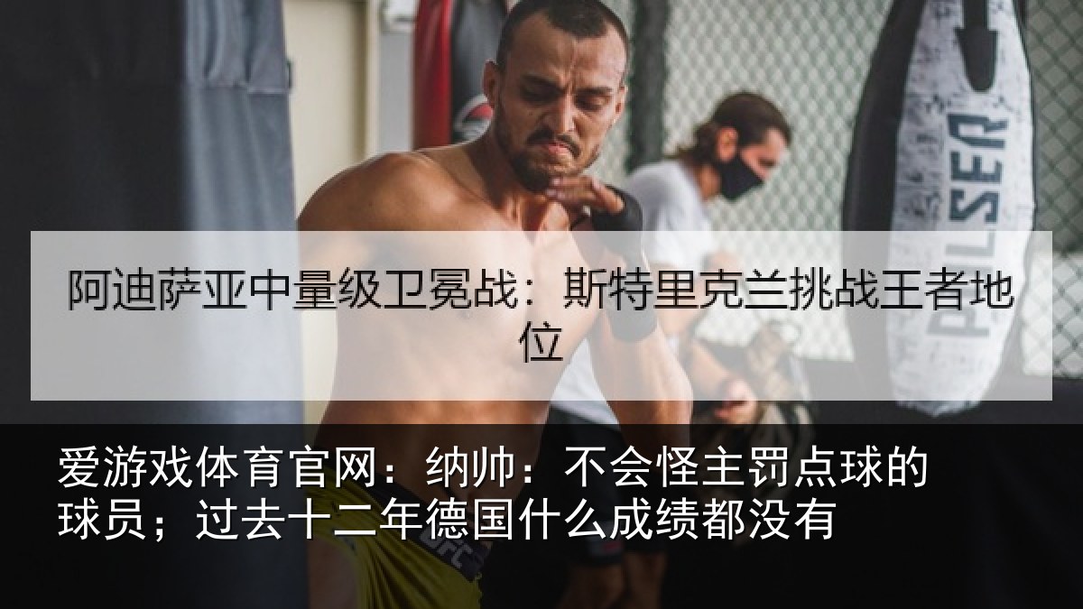 爱游戏体育官网：纳帅：不会怪主罚点球的球员；过去十二年德国什么成绩都没有