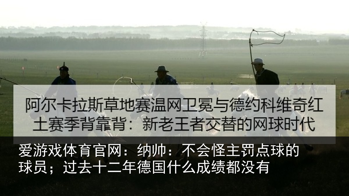 爱游戏体育官网：纳帅：不会怪主罚点球的球员；过去十二年德国什么成绩都没有