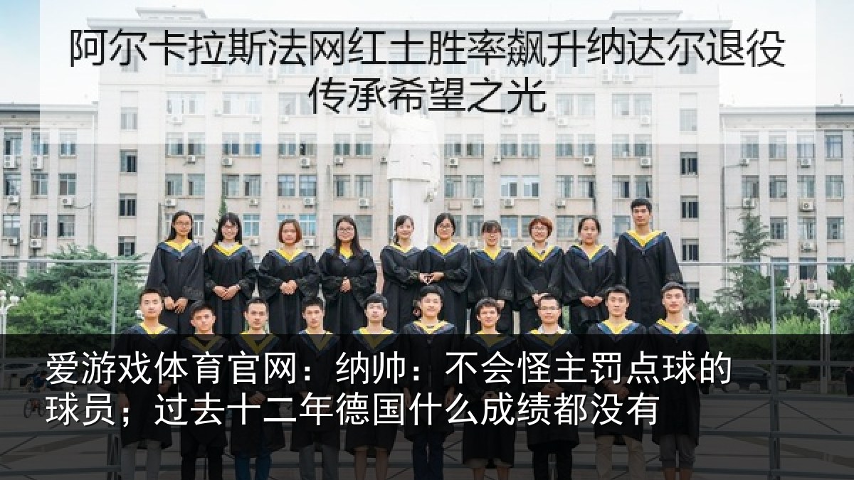 爱游戏体育官网:纳帅:不会怪主罚点球的球员;过去十二年德国什么成绩都没有
