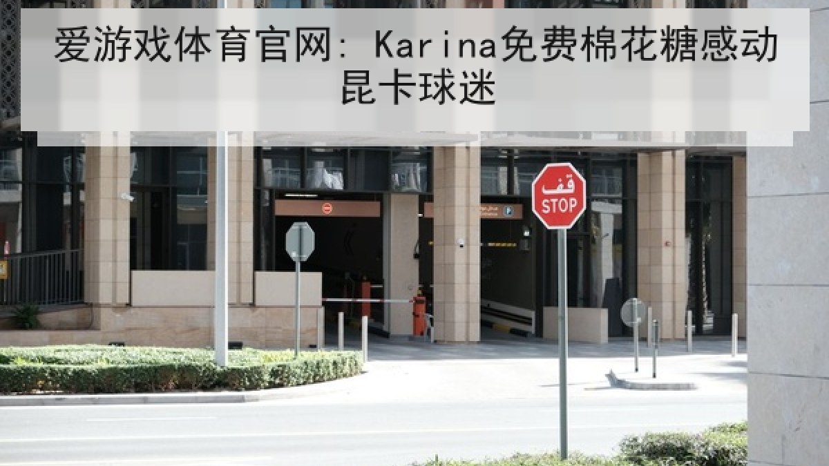 爱游戏体育官网: Karina免费棉花糖感动昆卡球迷 爱游戏体育官网: Karina免费棉花糖感动昆卡球迷