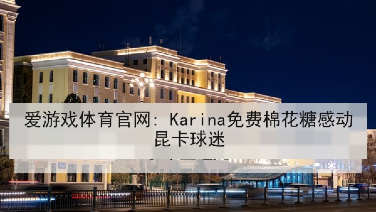 爱游戏体育官网: Karina免费棉花糖感动昆卡球迷