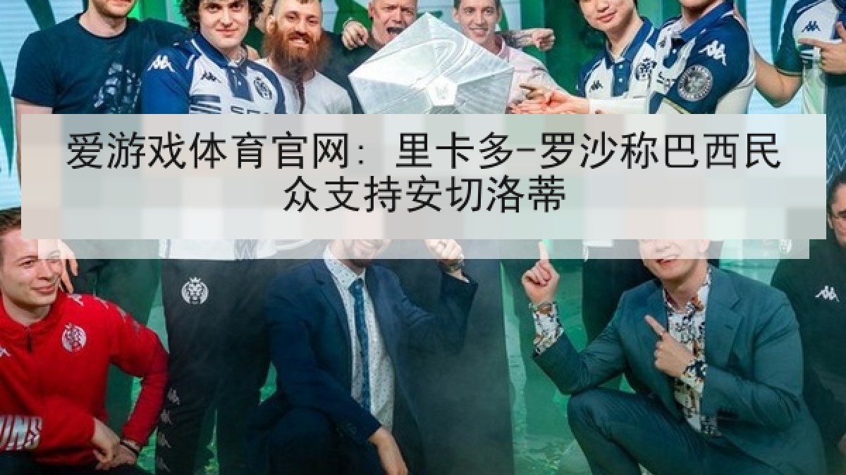 爱游戏体育官网: 里卡多-罗沙称巴西民众支持安切洛蒂