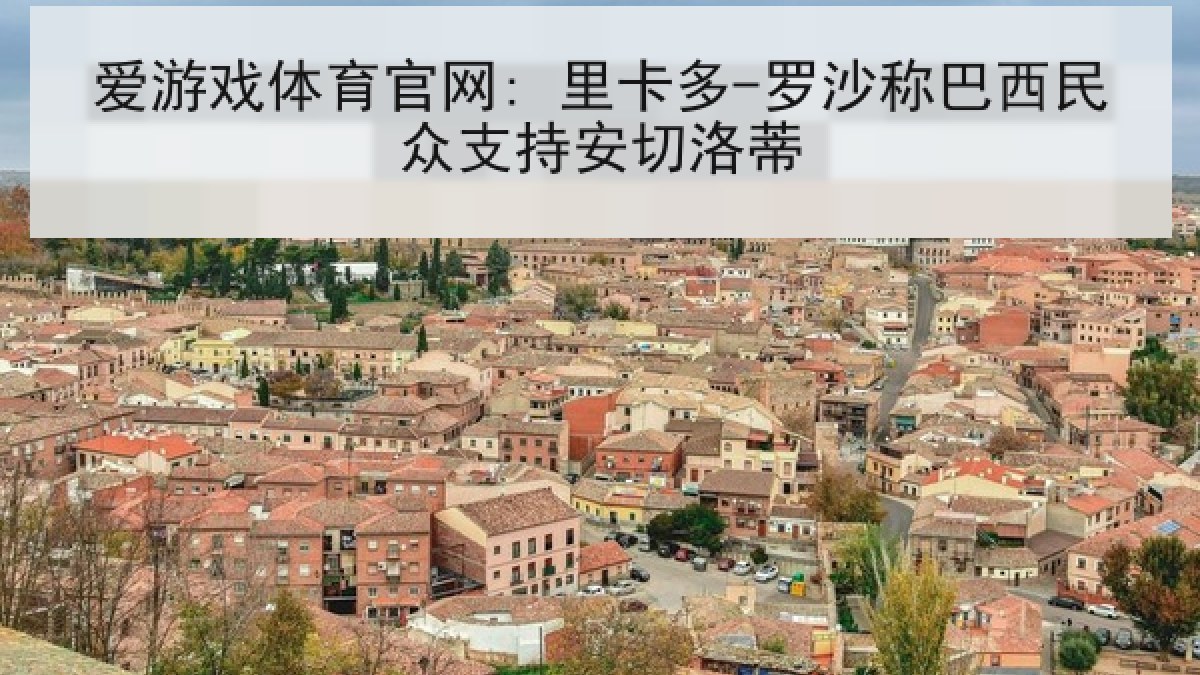 爱游戏体育官网: 里卡多-罗沙称巴西民众支持安切洛蒂