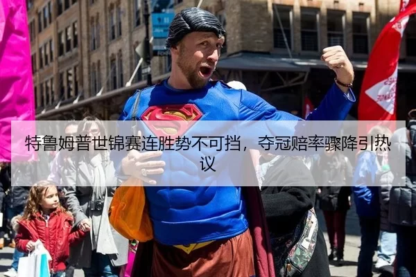 特鲁姆普世锦赛连胜势不可挡，夺冠赔率骤降引热议