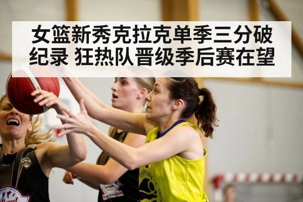 女篮新秀克拉克单季三分破纪录 狂热队晋级季后赛在望