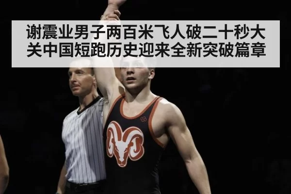 谢震业男子两百米飞人破二十秒大关中国短跑历史迎来全新突破篇章
